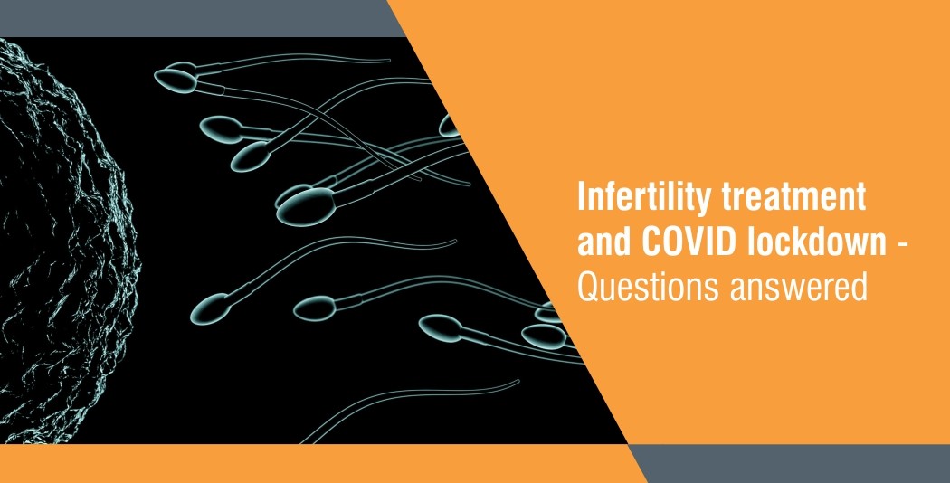 Infertility treatment and COVID lockdown – Questions answered.