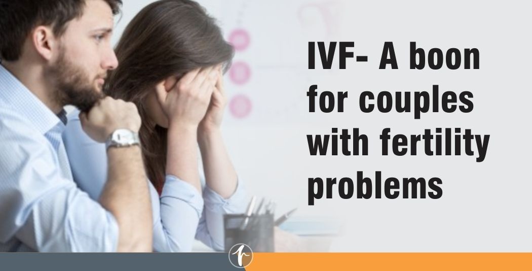 IVF- A boon for couples with fertility problems